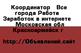 ONLINE Координатор - Все города Работа » Заработок в интернете   . Московская обл.,Красноармейск г.